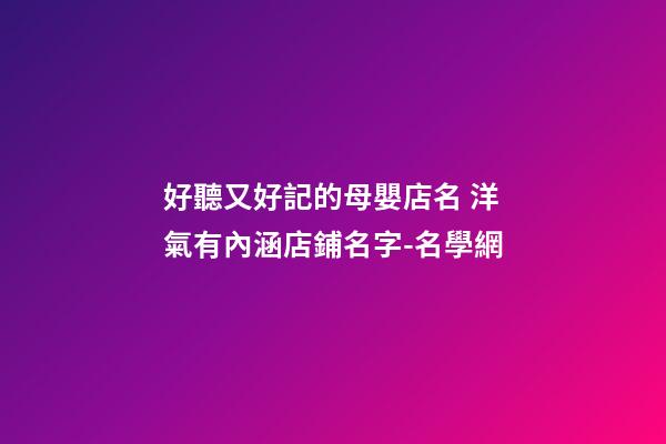 好聽又好記的母嬰店名 洋氣有內涵店鋪名字-名學網-第1張-店鋪起名-玄機派